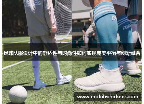 足球队服设计中的舒适性与时尚性如何实现完美平衡与创新融合